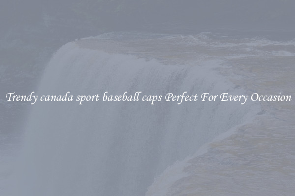 Trendy canada sport baseball caps Perfect For Every Occasion