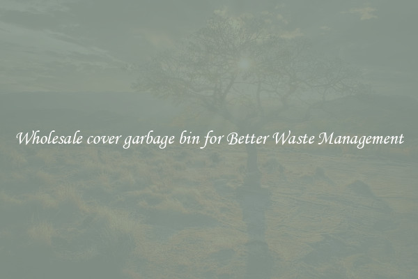 Wholesale cover garbage bin for Better Waste Management