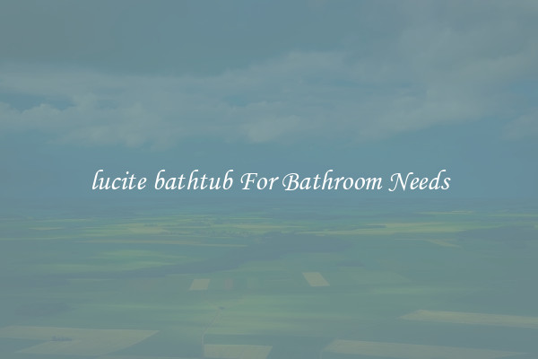 lucite bathtub For Bathroom Needs
