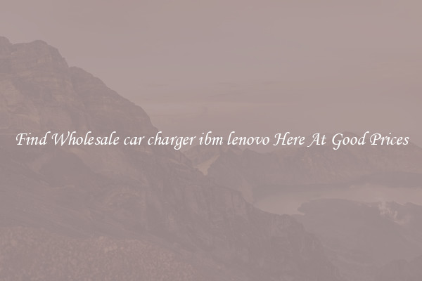 Find Wholesale car charger ibm lenovo Here At Good Prices