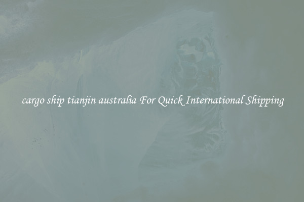 cargo ship tianjin australia For Quick International Shipping