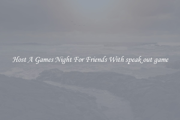 Host A Games Night For Friends With speak out game