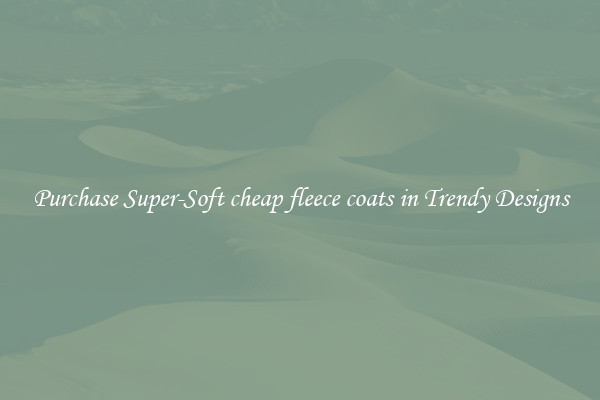 Purchase Super-Soft cheap fleece coats in Trendy Designs
