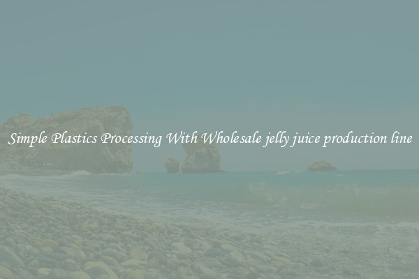 Simple Plastics Processing With Wholesale jelly juice production line