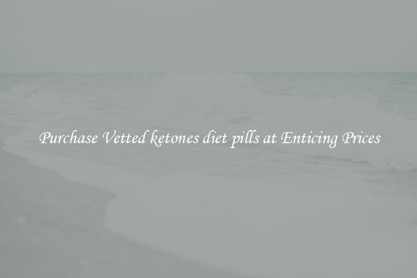 Purchase Vetted ketones diet pills at Enticing Prices