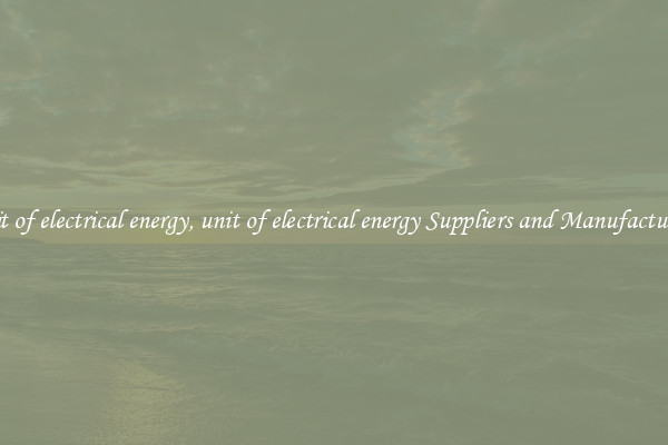 unit of electrical energy, unit of electrical energy Suppliers and Manufacturers