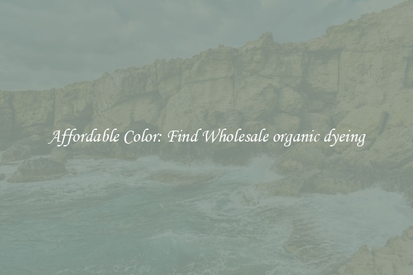Affordable Color: Find Wholesale organic dyeing
