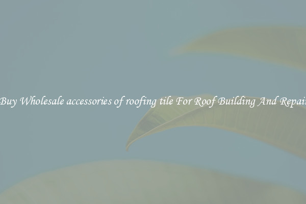 Buy Wholesale accessories of roofing tile For Roof Building And Repair