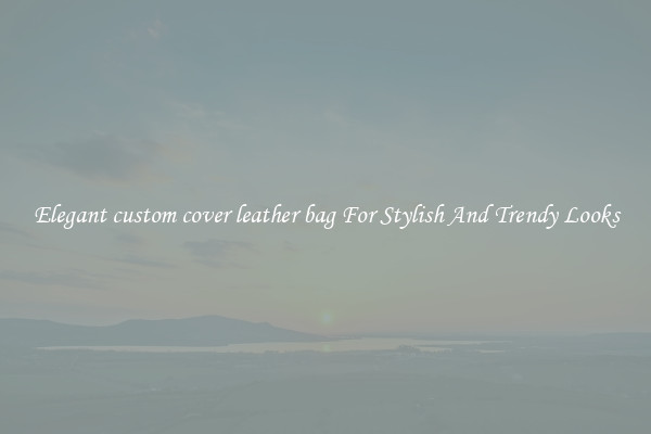 Elegant custom cover leather bag For Stylish And Trendy Looks