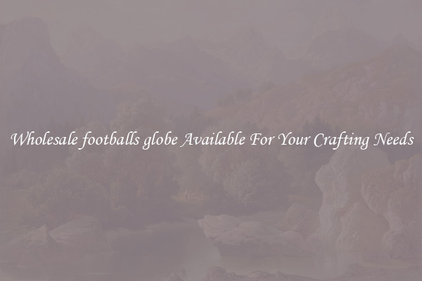 Wholesale footballs globe Available For Your Crafting Needs