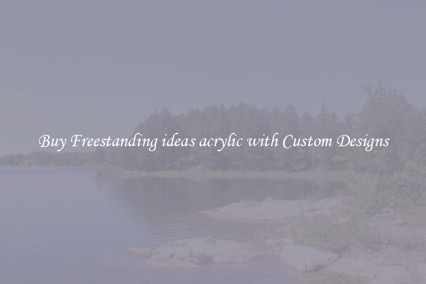 Buy Freestanding ideas acrylic with Custom Designs