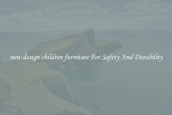 new design children furniture For Safety And Durability