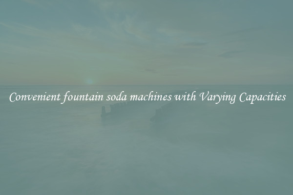 Convenient fountain soda machines with Varying Capacities