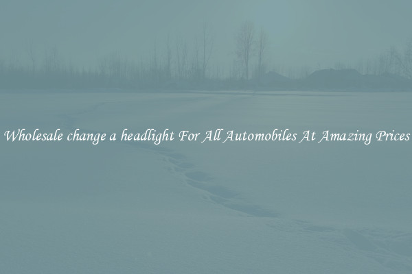 Wholesale change a headlight For All Automobiles At Amazing Prices