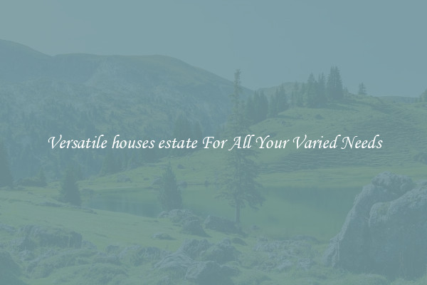 Versatile houses estate For All Your Varied Needs