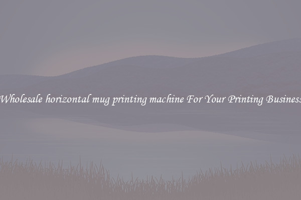 Wholesale horizontal mug printing machine For Your Printing Business