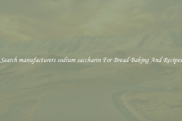 Search manufacturers sodium saccharin For Bread Baking And Recipes