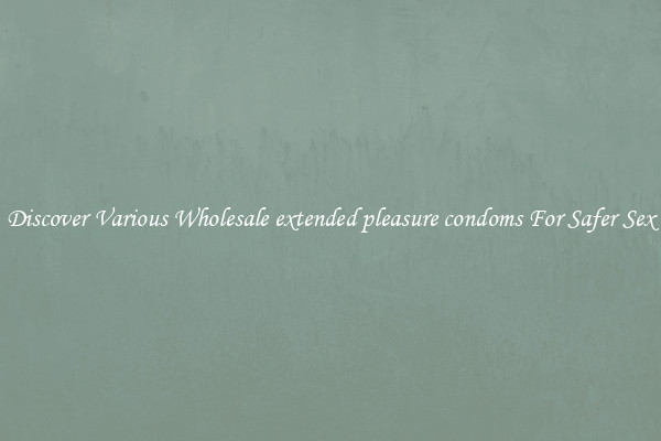 Discover Various Wholesale extended pleasure condoms For Safer Sex