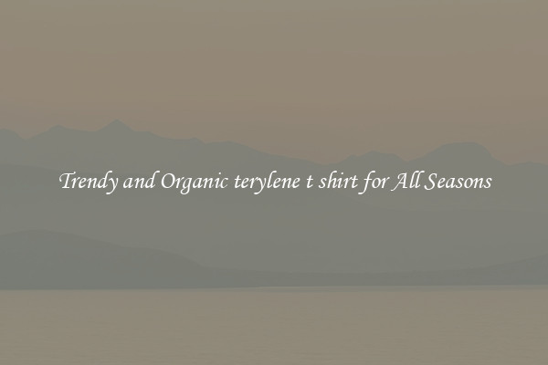 Trendy and Organic terylene t shirt for All Seasons