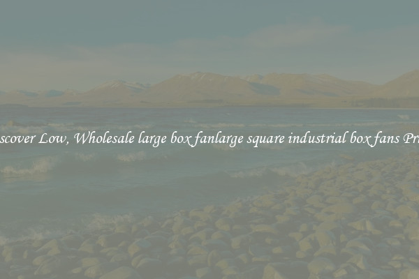Discover Low, Wholesale large box fanlarge square industrial box fans Prices