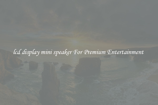 lcd display mini speaker For Premium Entertainment 