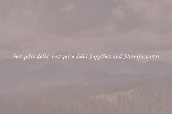 best price delhi, best price delhi Suppliers and Manufacturers
