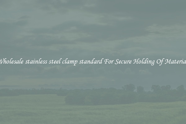 Wholesale stainless steel clamp standard For Secure Holding Of Materials