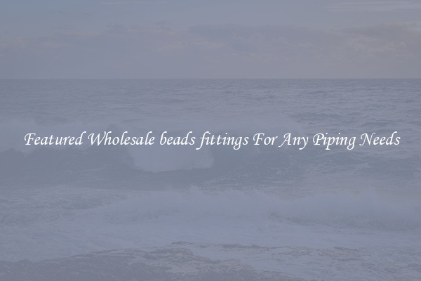 Featured Wholesale beads fittings For Any Piping Needs
