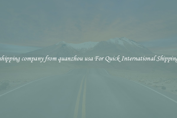 shipping company from quanzhou usa For Quick International Shipping