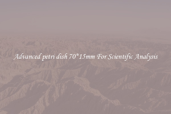 Advanced petri dish 70*15mm For Scientific Analysis