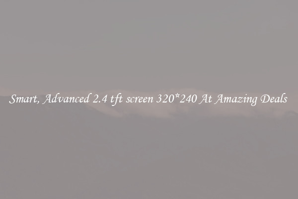 Smart, Advanced 2.4 tft screen 320*240 At Amazing Deals 