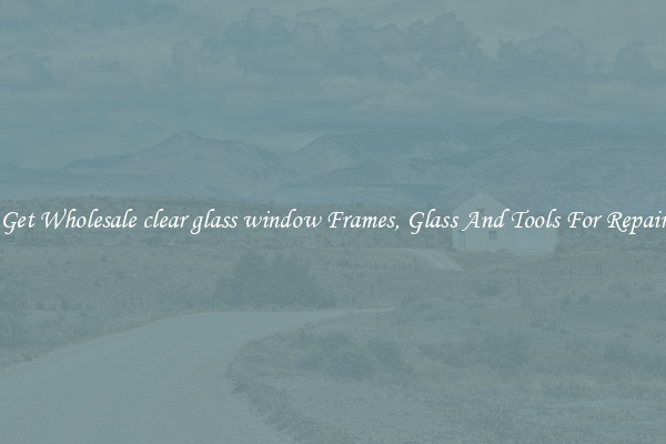 Get Wholesale clear glass window Frames, Glass And Tools For Repair