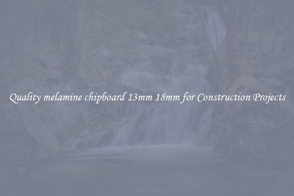 Quality melamine chipboard 13mm 18mm for Construction Projects