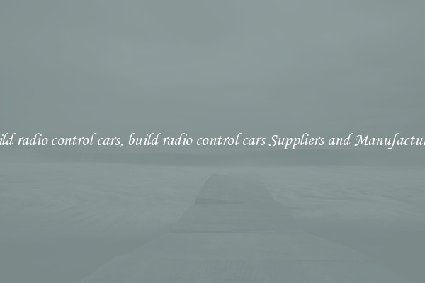 build radio control cars, build radio control cars Suppliers and Manufacturers