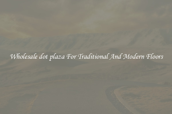 Wholesale dot plaza For Traditional And Modern Floors