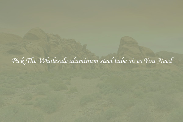 Pick The Wholesale aluminum steel tube sizes You Need
