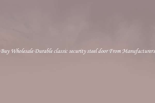 Buy Wholesale Durable classic security steel door From Manufacturers
