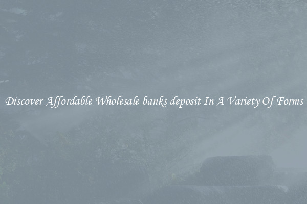 Discover Affordable Wholesale banks deposit In A Variety Of Forms