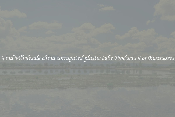 Find Wholesale china corrugated plastic tube Products For Businesses