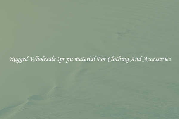 Rugged Wholesale tpr pu material For Clothing And Accessories