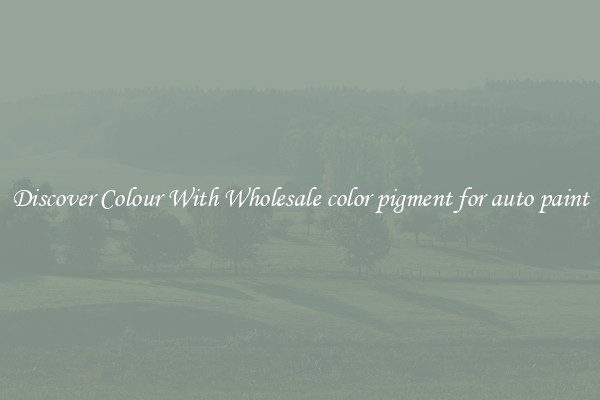 Discover Colour With Wholesale color pigment for auto paint