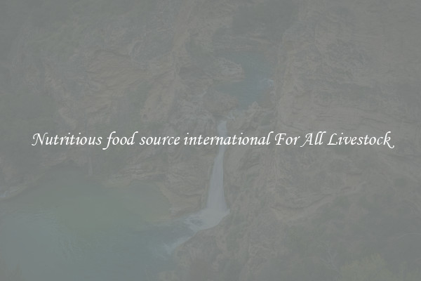 Nutritious food source international For All Livestock