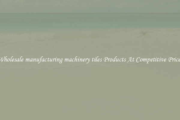 Wholesale manufacturing machinery tiles Products At Competitive Prices