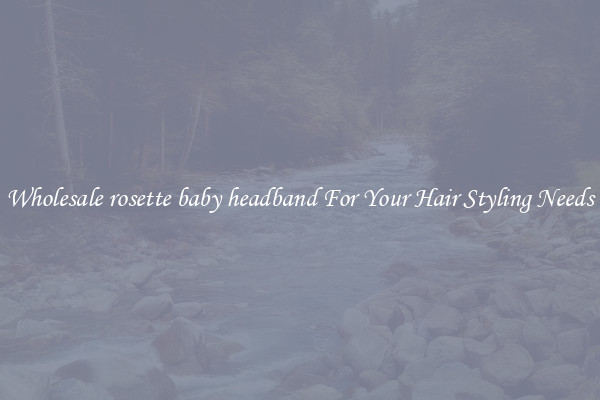 Wholesale rosette baby headband For Your Hair Styling Needs
