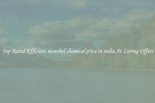 Top Rated Efficient menthol chemical price in india At Luring Offers
