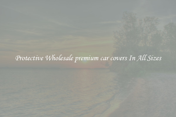 Protective Wholesale premium car covers In All Sizes