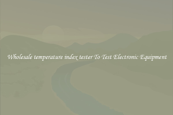 Wholesale temperature index tester To Test Electronic Equipment