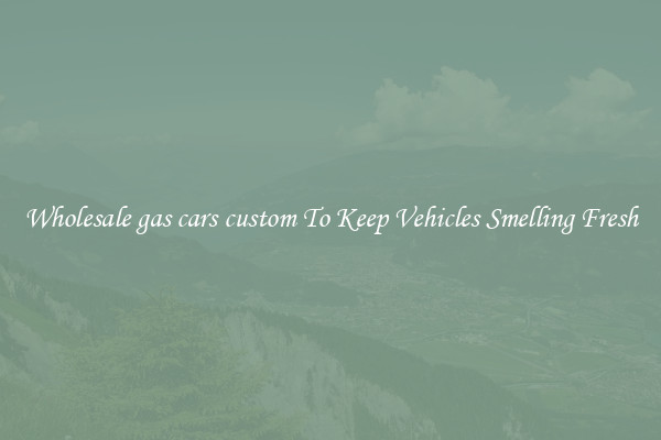 Wholesale gas cars custom To Keep Vehicles Smelling Fresh
