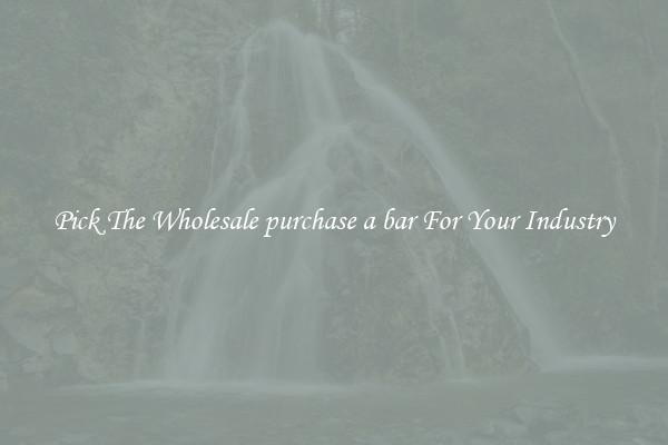 Pick The Wholesale purchase a bar For Your Industry