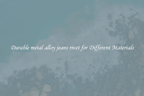 Durable metal alloy jeans rivet for Different Materials